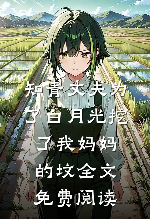 知青丈夫为了白月光挖了我妈妈的坟全文免费阅读