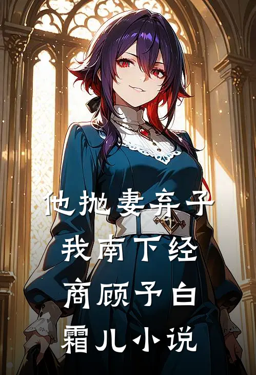 他抛妻弃子，我南下经商顾予白霜儿小说
