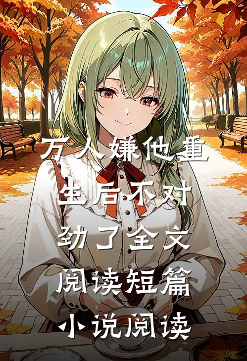 万人嫌他重生后不对劲了全文阅读短篇小说阅读