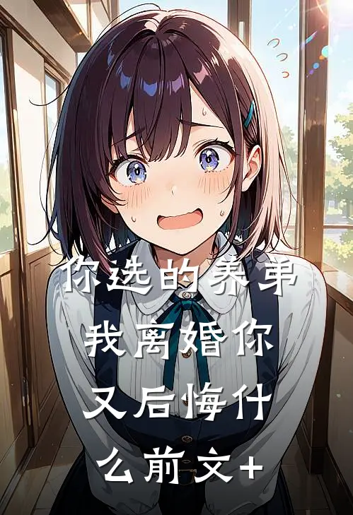 你选的养弟，我离婚你又后悔什么前文+