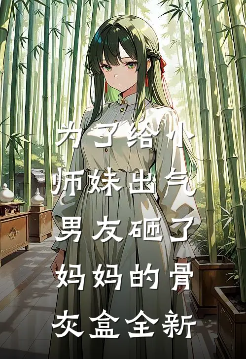 为了给小师妹出气，男友砸了妈妈的骨灰盒全新