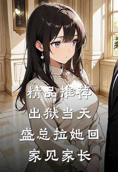 精品推荐出狱当天，盛总拉她回家见家长