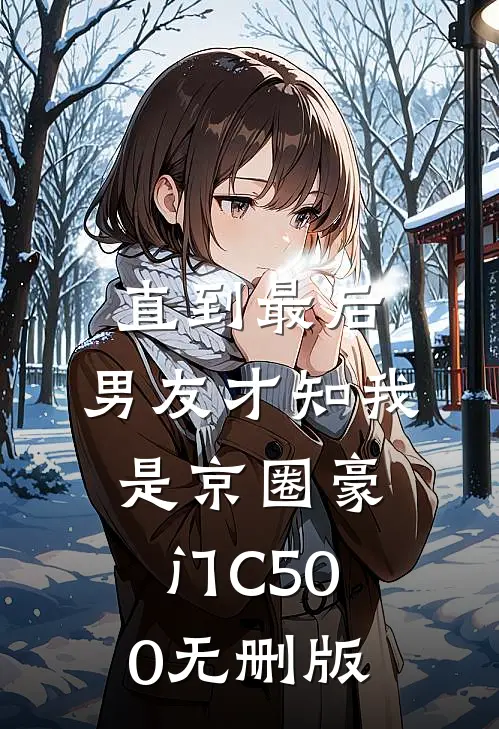 直到最后，男友才知我是京圈豪门C500无删版