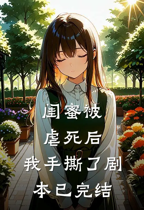 闺蜜被虐死后，我手撕了剧本已完结