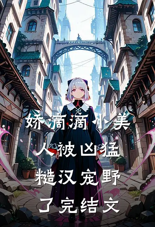 娇滴滴小美人被凶猛糙汉宠野了完结文