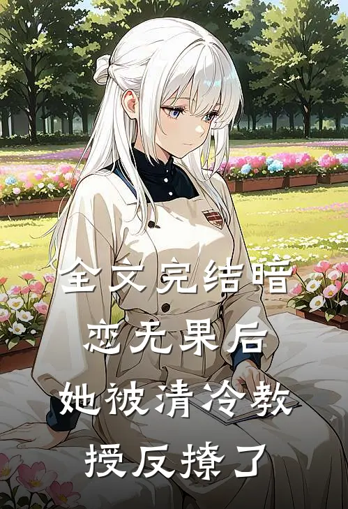 全文完结暗恋无果后，她被清冷教授反撩了