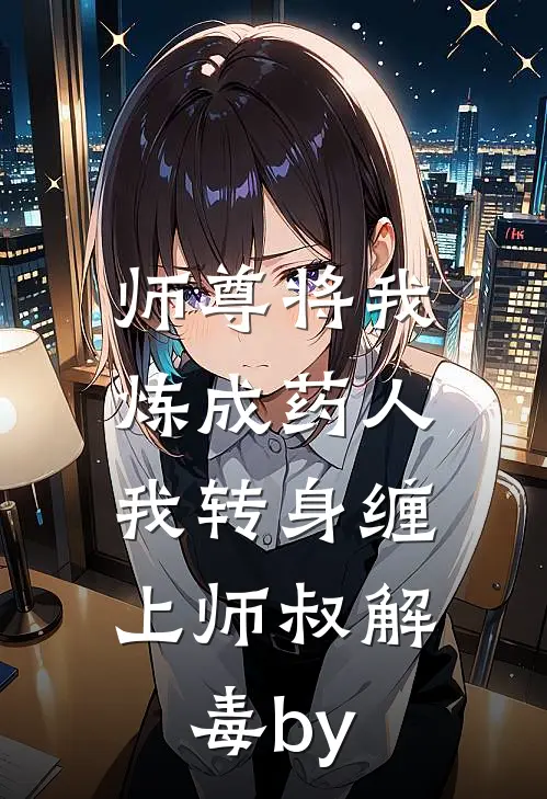师尊将我炼成药人，我转身缠上师叔解毒by