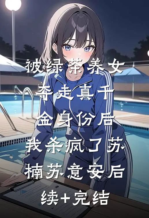 被绿茶养女夺走真千金身份后，我杀疯了苏楠苏意安后续+完结