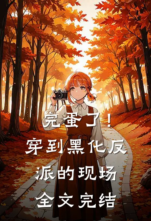 完蛋了！穿到黑化反派的现场全文完结