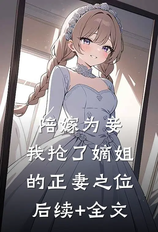 陪嫁为妾，我抢了嫡姐的正妻之位后续+全文