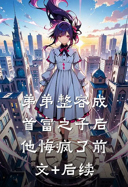 弟弟整容成首富之子后，他悔疯了前文+后续