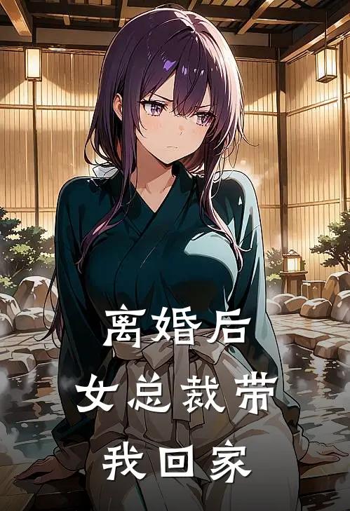 离婚后,女总裁带我回家