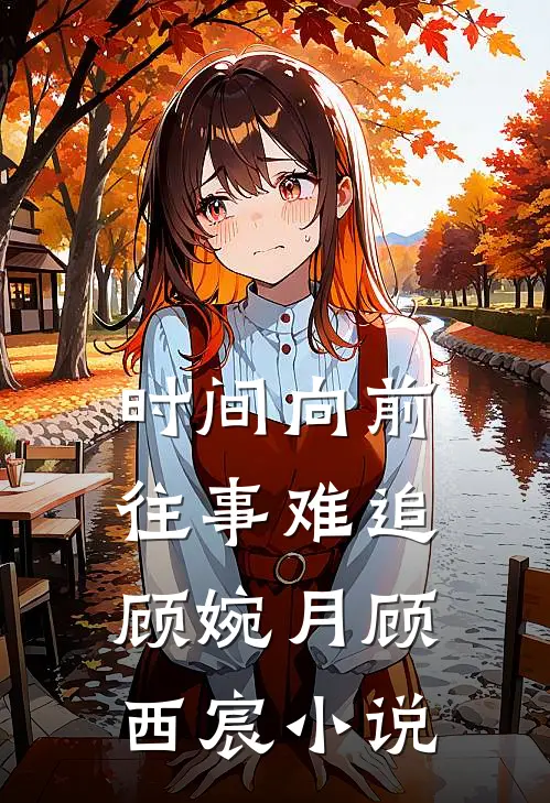 时间向前，往事难追顾婉月顾西宸小说