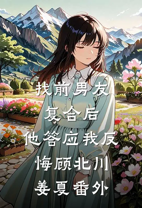 找前男友复合后，他答应我反悔顾北川姜夏番外