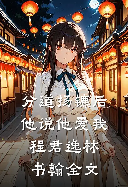 分道扬镳后，他说他爱我程君逸林书翰全文