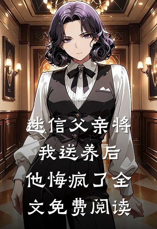 迷信父亲将我送养后，他悔疯了全文免费阅读