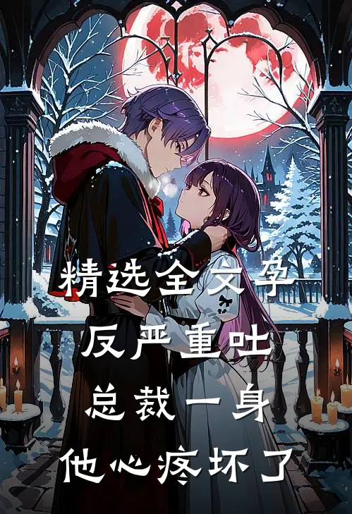 精选全文孕反严重吐总裁一身，他心疼坏了