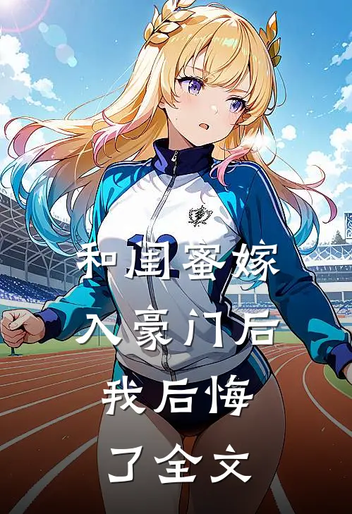 和闺蜜嫁入豪门后,我后悔了全文在线阅读