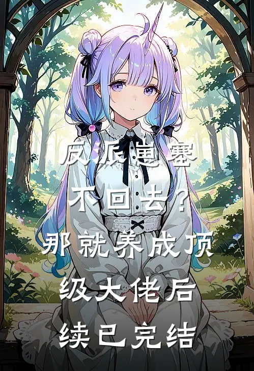 反派崽塞不回去？那就养成顶级大佬后续已完结