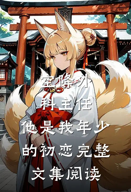 空降外科主任，他是我年少的初恋完整文集阅读