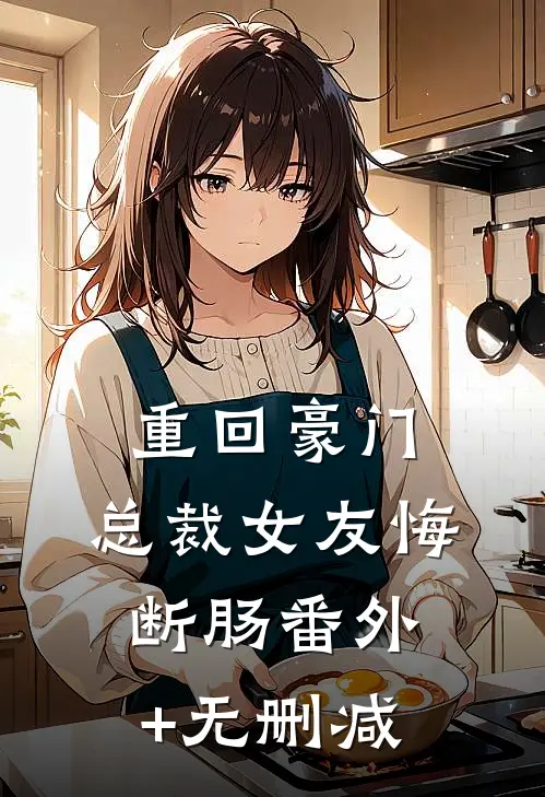 重回豪门，总裁女友悔断肠番外+无删减