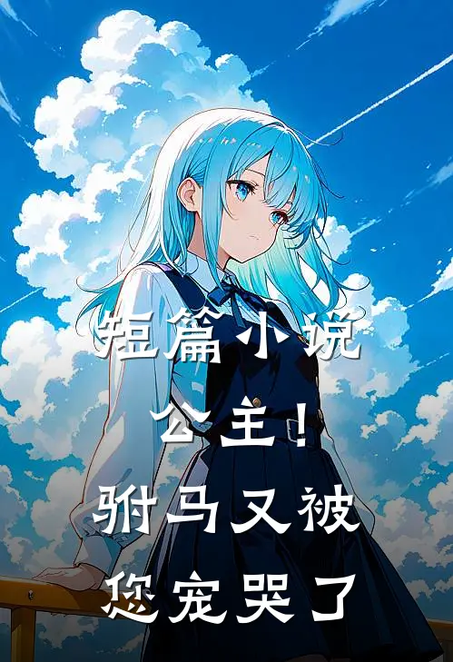短篇小说公主！驸马又被您宠哭了