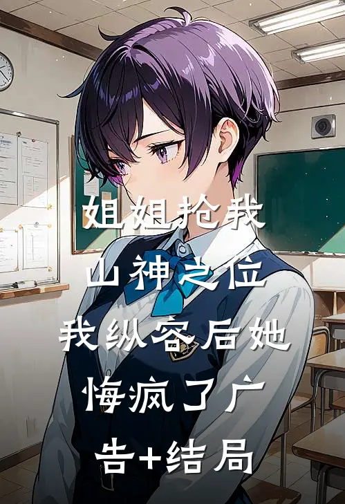 姐姐抢我山神之位，我纵容后她悔疯了广告+结局