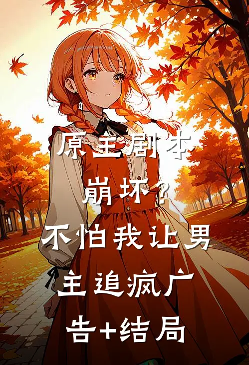 原主剧本崩坏？不怕，我让男主追疯广告+结局