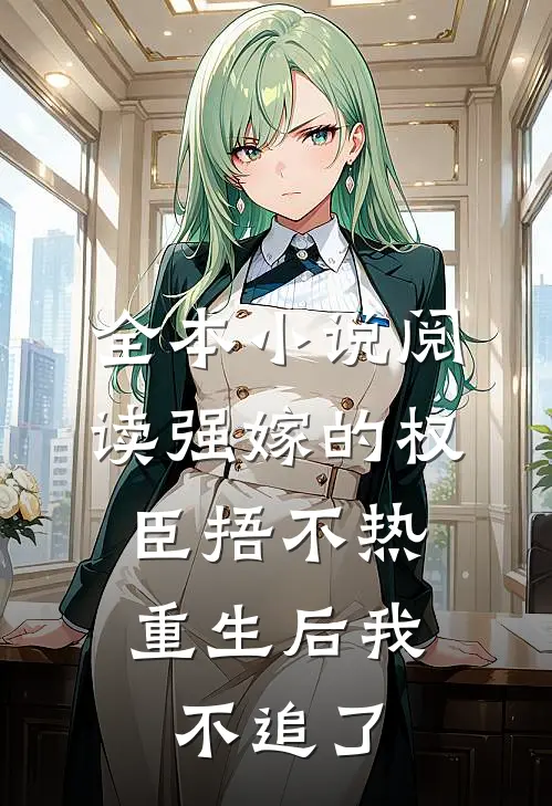 全本小说阅读强嫁的权臣捂不热，重生后我不追了