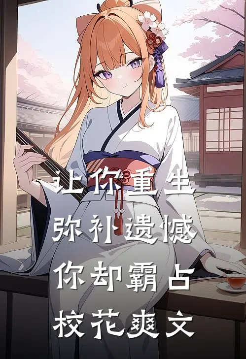 让你重生弥补遗憾，你却霸占校花爽文