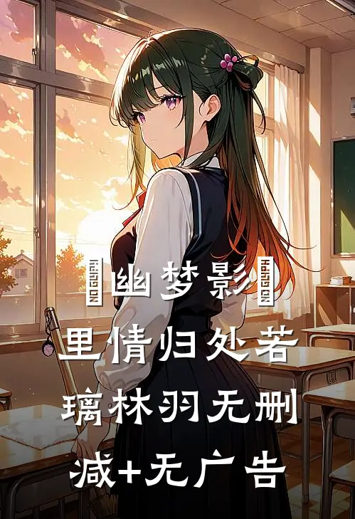 ＜幽梦影＞里情归处若璃林羽无删减+无广告