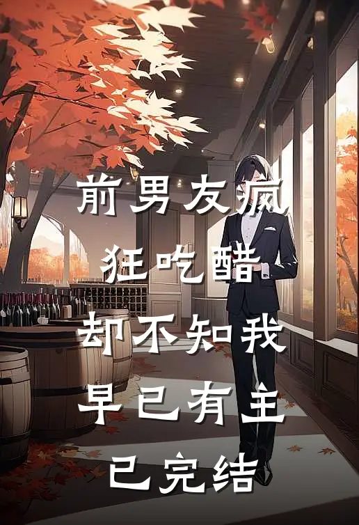 前男友疯狂吃醋，却不知我早已有主已完结