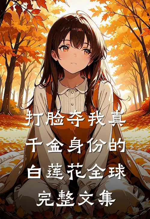 打脸夺我真千金身份的白莲花全球完整文集