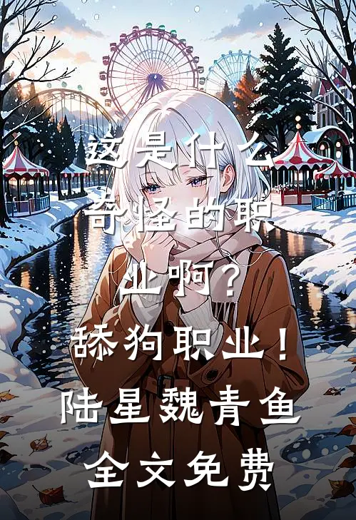 这是什么奇怪的职业啊？舔狗职业！陆星魏青鱼全文免费