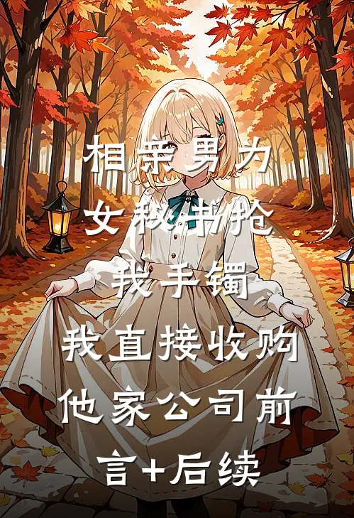 相亲男为女秘书抢我手镯，我直接收购他家公司前言+后续