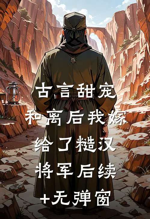 古言甜宠：和离后我嫁给了糙汉将军后续+无弹窗