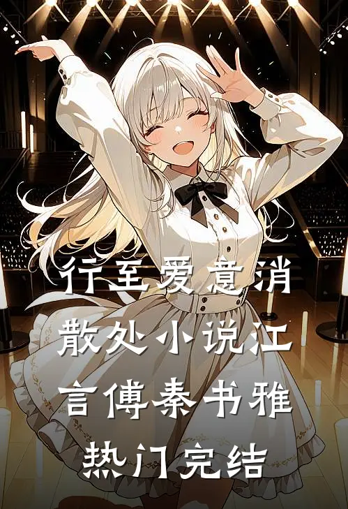 行至爱意消散处小说江言傅秦书雅热门完结