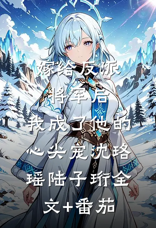 嫁给反派将军后，我成了他的心尖宠沈珞瑶陆子珩全文+番茄