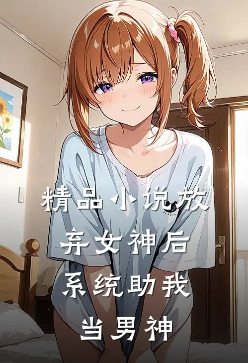 精品放弃女神后,系统助我当男神