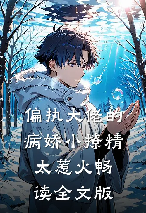 偏执大佬的病娇小撩精太惹火畅读全文版