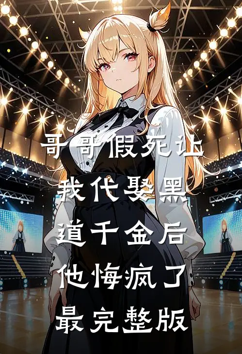 哥哥假死让我代娶黑道千金后，他悔疯了最完整版