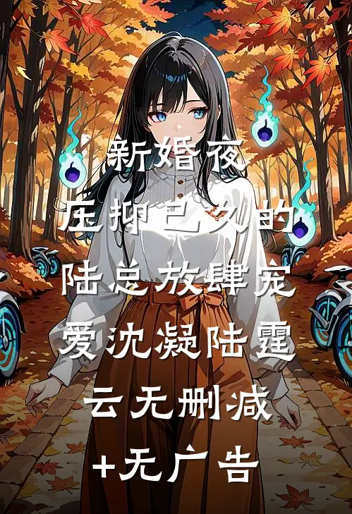 新婚夜，压抑已久的陆总放肆宠爱沈凝陆霆云无删减+无广告