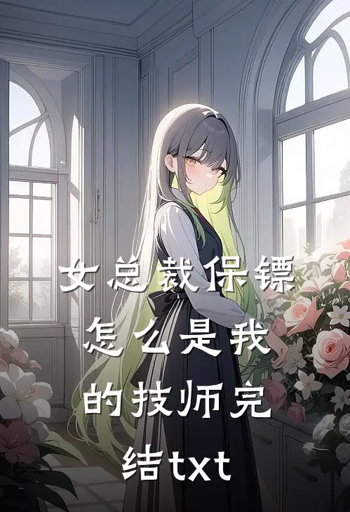 女总裁保镖，怎么是我的技师完结txt