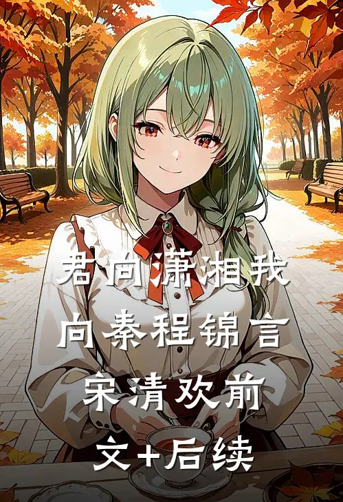 君向潇湘我向秦程锦言宋清欢前文+后续