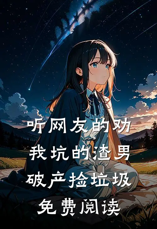 听网友的劝，我坑的渣男破产捡垃圾免费阅读