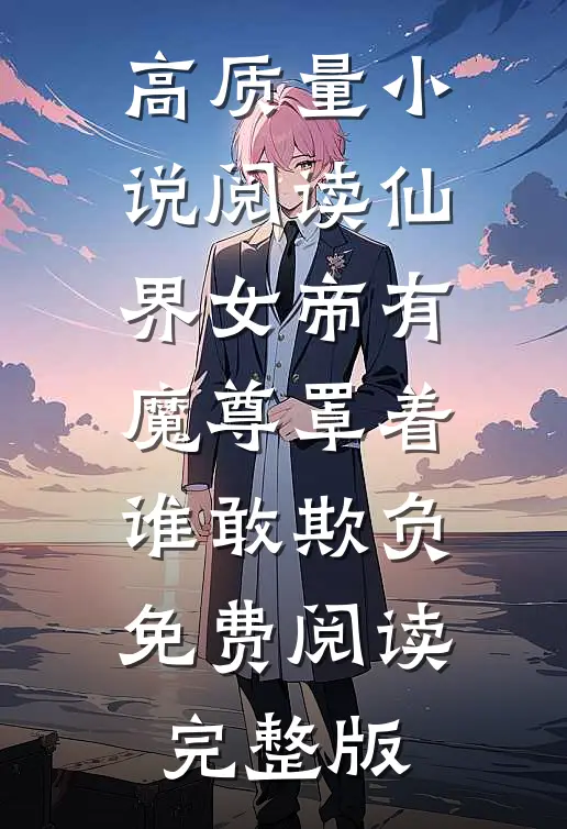 高质量小说阅读仙界女帝有魔尊罩着谁敢欺负免费阅读完整版