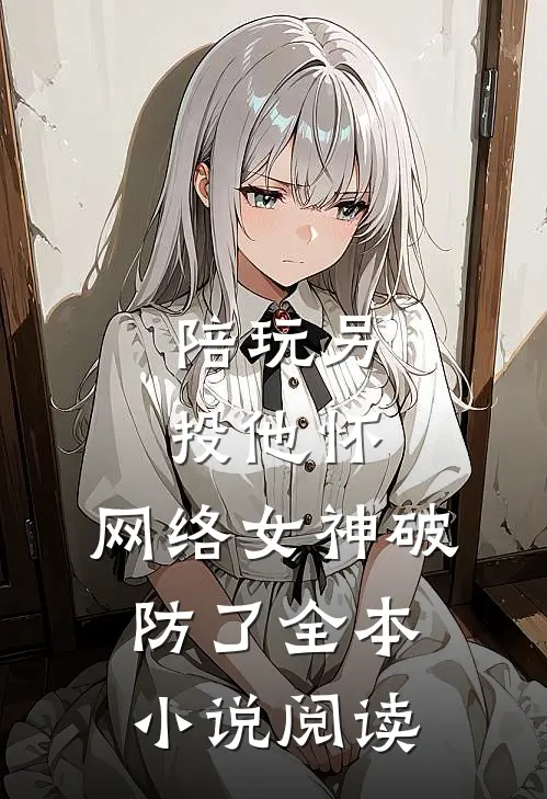陪玩另投他怀，网络女神破防了全本小说阅读