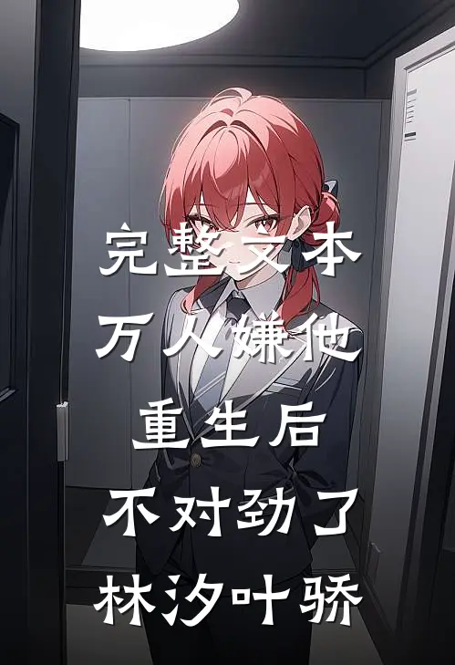 完整文本万人嫌他重生后,不对劲了林汐叶骄