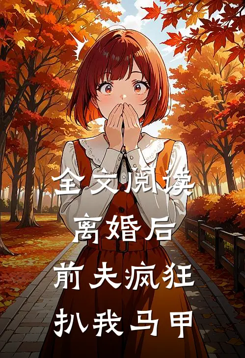 全文阅读离婚后，前夫疯狂扒我马甲