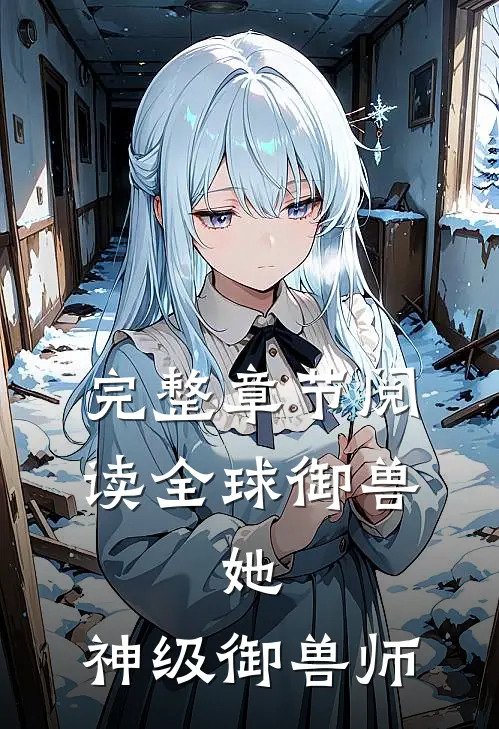 完整章节阅读全球御兽：她，神级御兽师